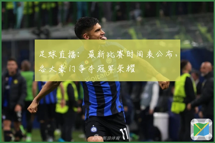 足球直播：最新比赛时间表公布，各大豪门争夺冠军荣耀