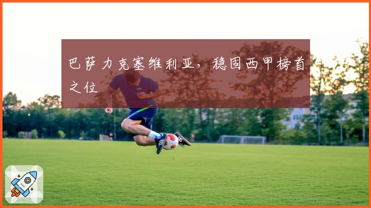 巴萨力克塞维利亚，稳固西甲榜首之位