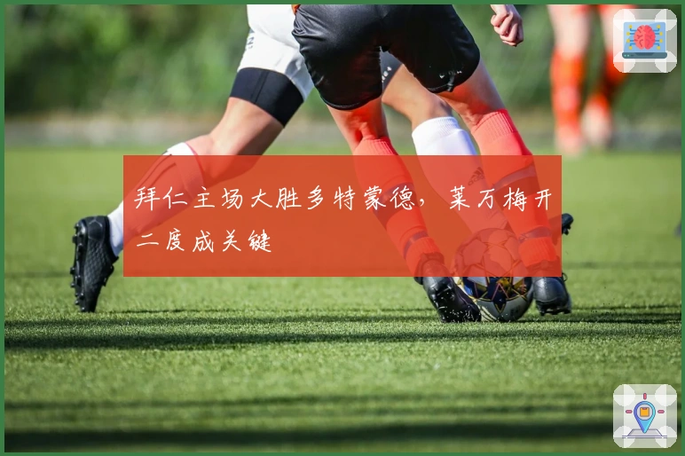 拜仁主场大胜多特蒙德，莱万梅开二度成关键