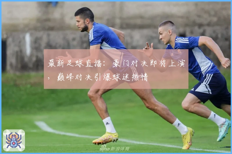 最新足球直播：豪门对决即将上演，巅峰对决引爆球迷热情