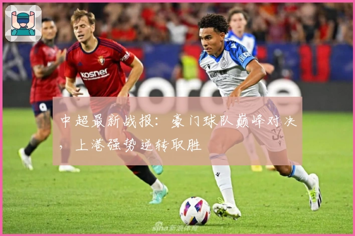 中超最新战报:豪门球队巅峰对决,上港强势逆转取胜
