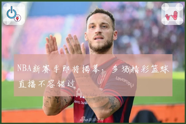 NBA新赛季即将揭幕,多场精彩篮球直播不容错过