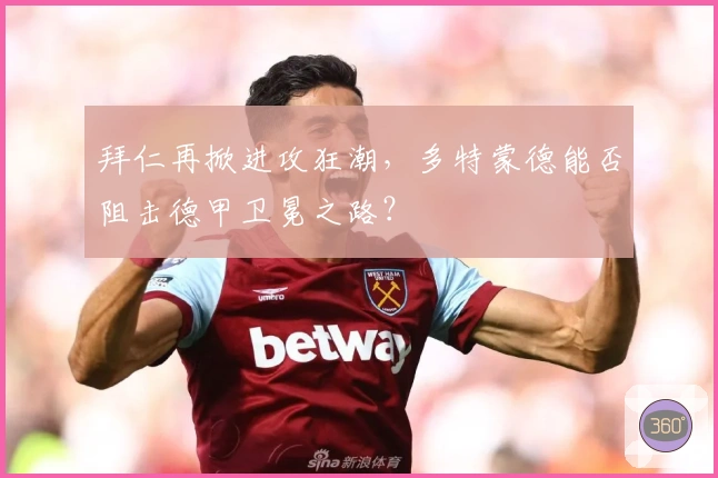 拜仁再掀进攻狂潮，多特蒙德能否阻击德甲卫冕之路？