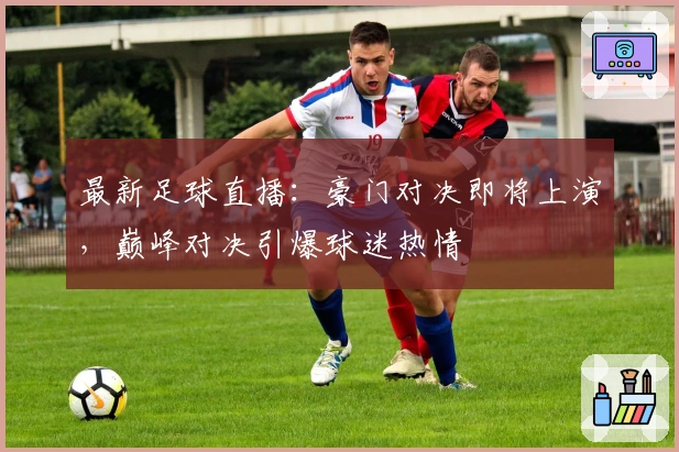 最新足球直播：豪门对决即将上演，巅峰对决引爆球迷热情